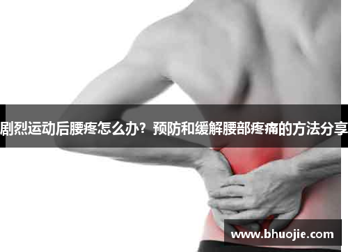 剧烈运动后腰疼怎么办？预防和缓解腰部疼痛的方法分享