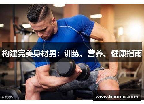 构建完美身材男：训练、营养、健康指南