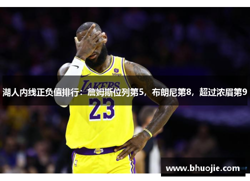 湖人内线正负值排行：詹姆斯位列第5，布朗尼第8，超过浓眉第9