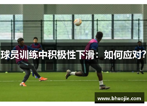 球员训练中积极性下滑：如何应对？